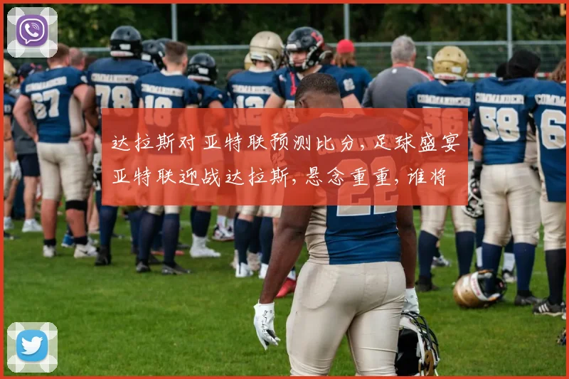 达拉斯对亚特联预测比分,足球盛宴亚特联迎战达拉斯,悬念重重,谁将问鼎