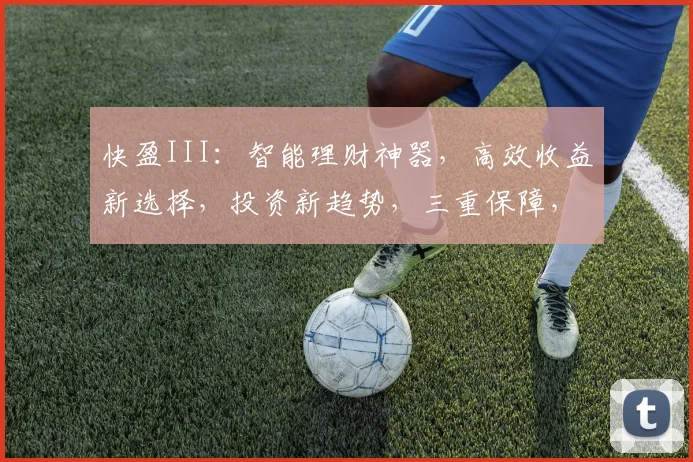 快盈III：智能理财神器，高效收益新选择，投资新趋势，三重保障，安全可靠，值得信赖，不容错过